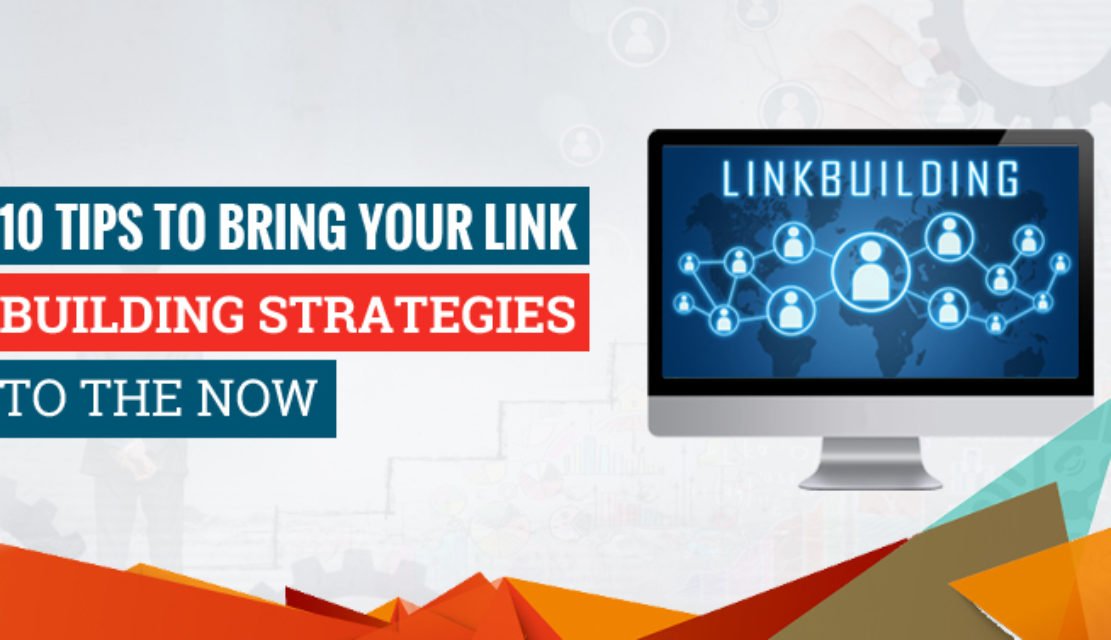 10 Tips to Bring Your Link Building Strategies to the Now