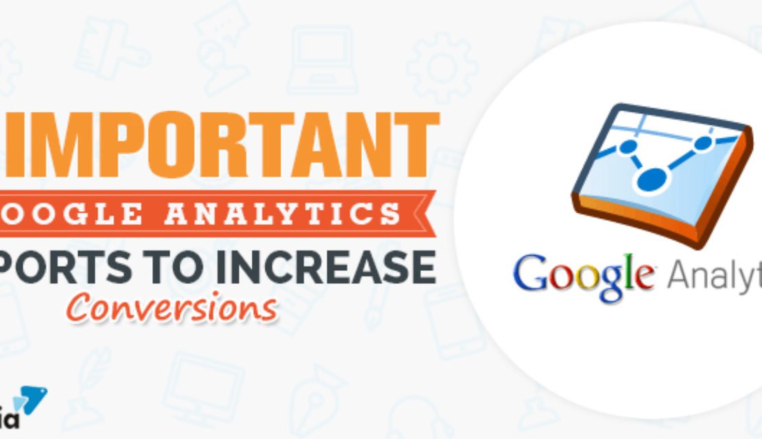 5 Important Google Analytics Reports To Increase Conversions