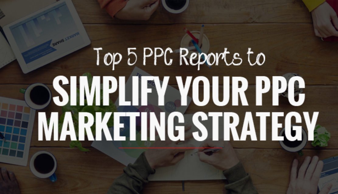 Top 5 PPC Reports to Simplify Your PPC Marketing Strategy